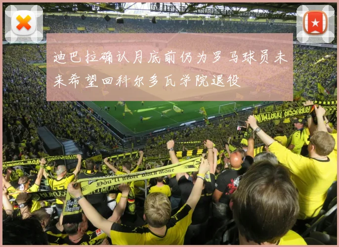 迪巴拉确认月底前仍为罗马球员未来希望回科尔多瓦学院退役