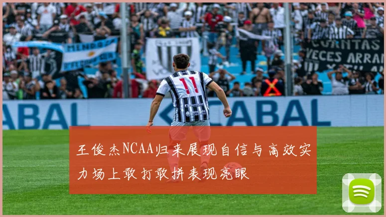 王俊杰NCAA归来展现自信与高效实力场上敢打敢拼表现亮眼
