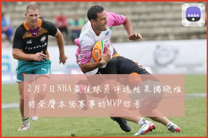 2月7日NBA最佳球员评选结果揭晓谁将荣膺本场赛事的MVP称号