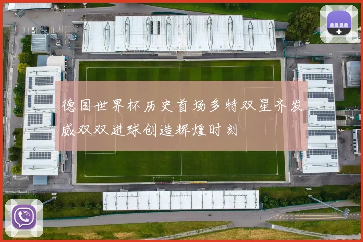 德国世界杯历史首场多特双星齐发威双双进球创造辉煌时刻