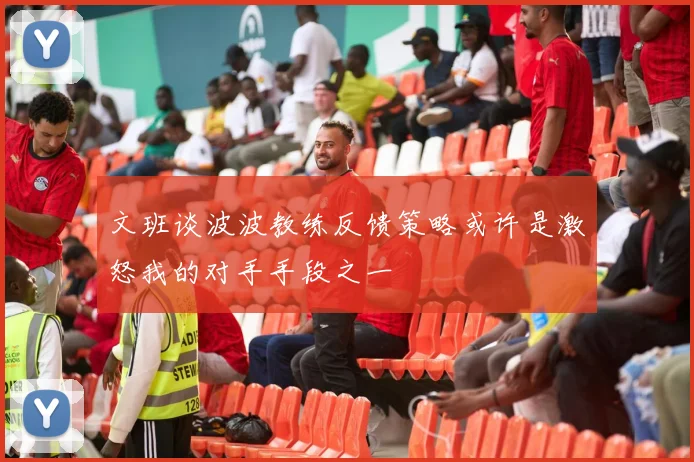 文班谈波波教练反馈策略或许是激怒我的对手手段之一