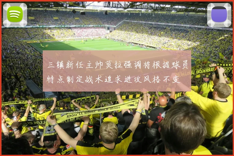 三镇新任主帅莫拉强调将根据球员特点制定战术追求进攻风格不变